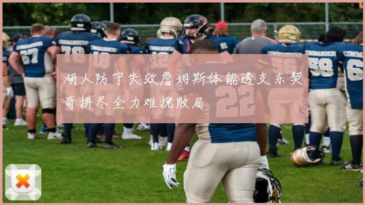 湖人防守失效詹姆斯体能透支东契奇拼尽全力难挽败局