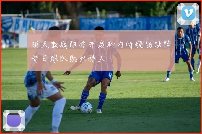 明天激战即将开启科内特现场助阵昔日球队凯尔特人