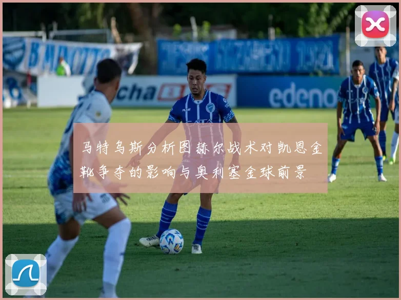 马特乌斯分析图赫尔战术对凯恩金靴争夺的影响与奥利塞金球前景