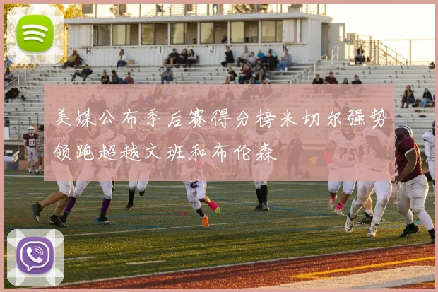 美媒公布季后赛得分榜米切尔强势领跑超越文班和布伦森