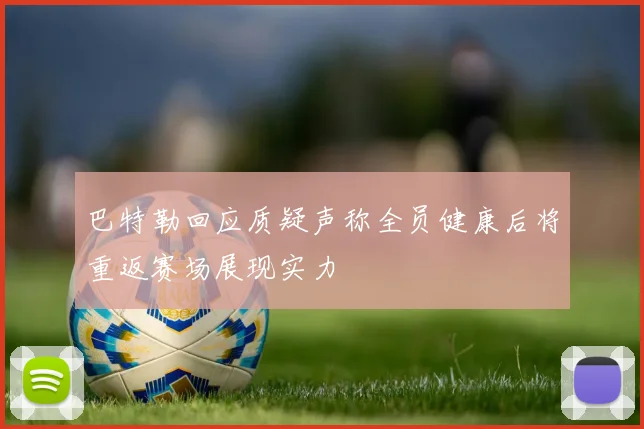 巴特勒回应质疑声称全员健康后将重返赛场展现实力
