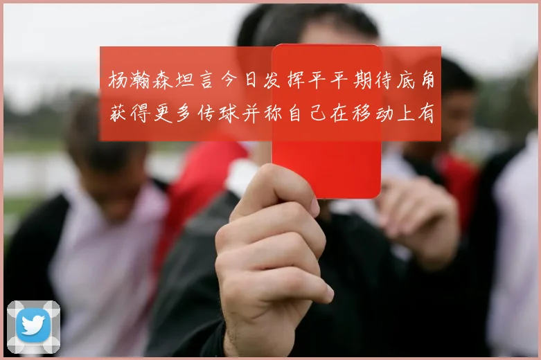 杨瀚森坦言今日发挥平平期待底角获得更多传球并称自己在移动上有所进步