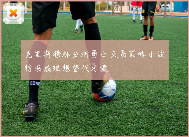 克里斯穆林分析勇士交易策略小波特或成理想替代方案