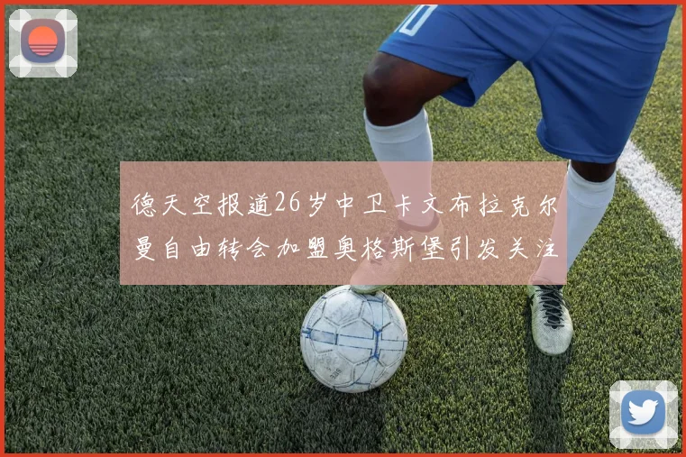 德天空报道26岁中卫卡文布拉克尔曼自由转会加盟奥格斯堡引发关注