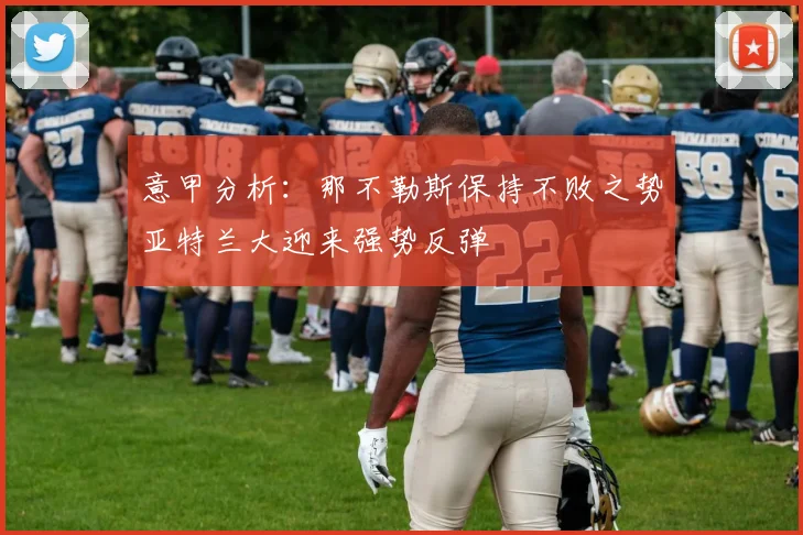 意甲分析：那不勒斯保持不败之势亚特兰大迎来强势反弹