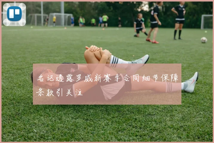 名记透露罗威新赛季合同细节保障条款引关注