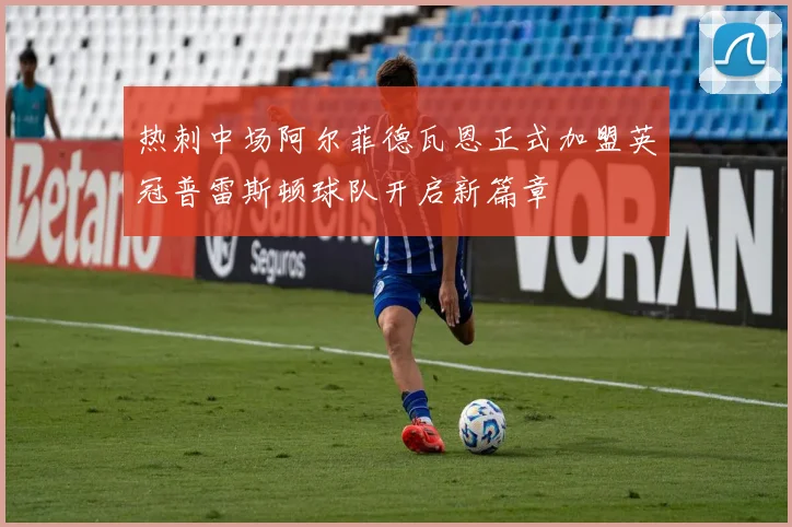 热刺中场阿尔菲德瓦恩正式加盟英冠普雷斯顿球队开启新篇章