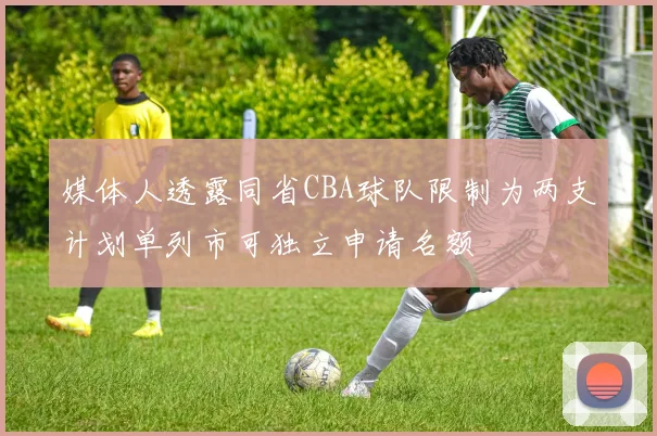 媒体人透露同省CBA球队限制为两支计划单列市可独立申请名额