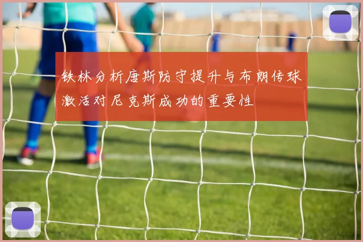 铁林分析唐斯防守提升与布朗传球激活对尼克斯成功的重要性