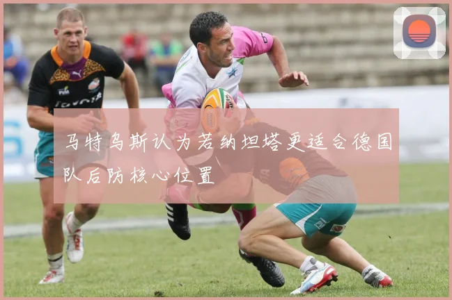 马特乌斯认为若纳坦塔更适合德国队后防核心位置